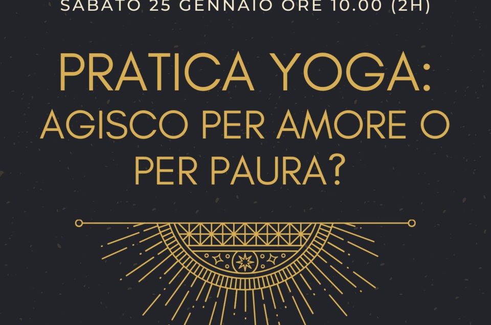 Pratica Yoga: agisco per amore o per paura?  sabato 25 gennaio